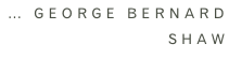 … George Bernard  Shaw