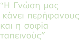 “Η Γνώση μας   κάνει περήφανους και η σοφία  ταπεινούς”